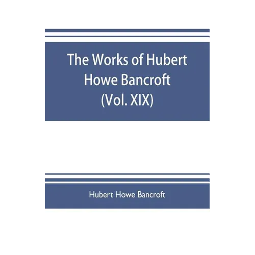 The works of Hubert Howe Bancroft (Volume XIX) History of California (Vol. II) 1801-1824.