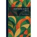 How to Be Always Well