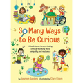 So Many Ways to Be Curious: A book to nurture curiosity, critical thinking skills, empathy and resilience