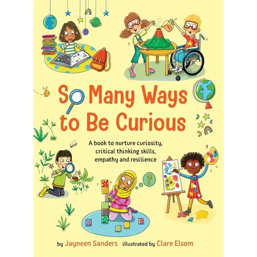 So Many Ways to Be Curious: A book to nurture curiosity, critical thinking skills, empathy and resilience