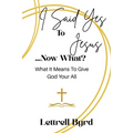 I Said Yes To Jesus ... Now What?: What It Means To Give God Your All