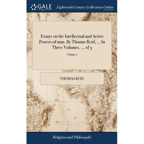 Essays on the Intellectual and Active Powers of man. By Thomas Reid, ... In Three Volumes. ... of 3; Volume 2