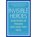 Invisible Heroes: Survivors of Trauma and How They Heal