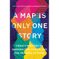 A Map Is Only One Story: Twenty Writers on Immigration, Family, and the Meaning of Home
