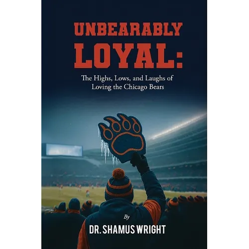 Unbearably Loyal: The Highs, Lows, and Laughs of Loving the Chicago Bears