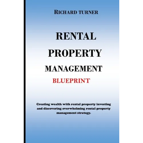 Rental Property Management Blueprint: Creating wealth with rental property investing and discovering overwhelming rental property management strategie