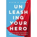 Unleashing Your Hero: Rise Above Any Challenge, Expand Your Impact, and Be the Hero the World Needs