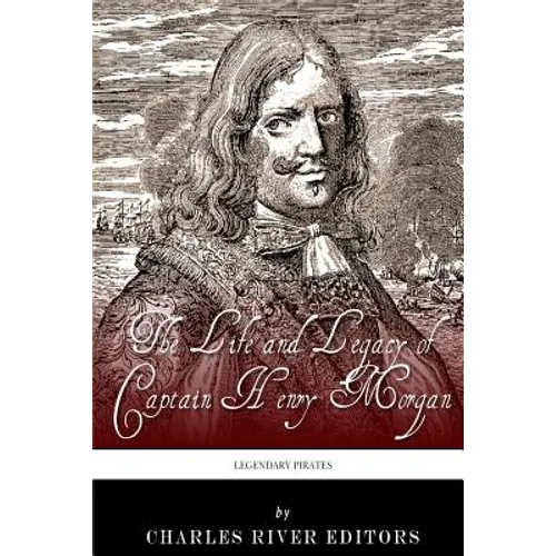 Legendary Pirates: The Life and Legacy of Captain Henry Morgan