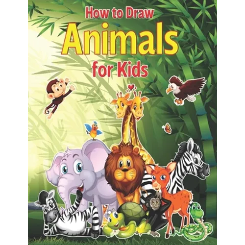 How to Draw Animals for Kids: A Fun and Simple Step-by-Step Drawing and Activity Book for Kids to Learn to Draw With Horses, Cats, Dogs, Birds, Fish