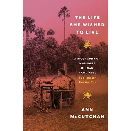 The Life She Wished to Live: A Biography of Marjorie Kinnan Rawlings, Author of the Yearling