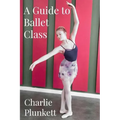 A Guide to Ballet Class: A practical and light-hearted look at the wonderful world of ballet