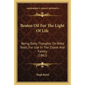 Beaten Oil For The Light Of Life: Being Daily Thoughts On Bible Texts, For Use In The Closet And Family (1862)