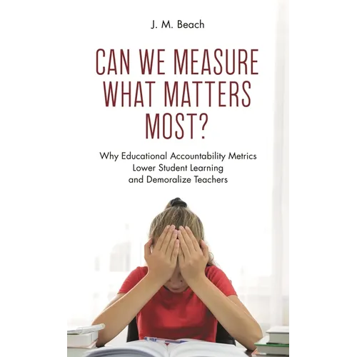 Can We Measure What Matters Most?: Why Educational Accountability Metrics Lower Student Learning and Demoralize Teachers