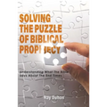 Solving the Puzzle of Biblical Prophecy: Understanding What The Bible Says About The End Times