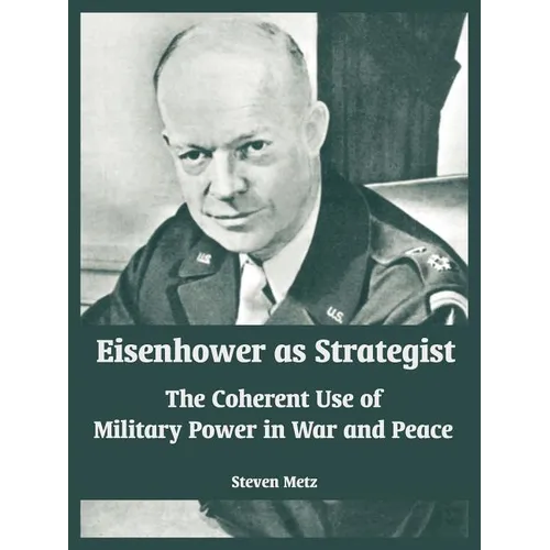 Eisenhower as Strategist: The Coherent Use of Military Power in War and Peace
