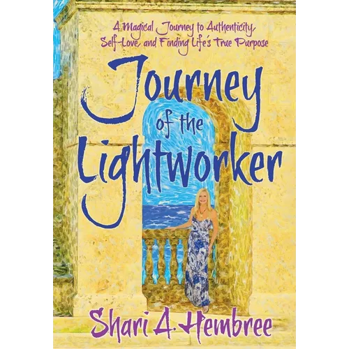 Journey of the Lightworker: A Magical Journey to Authenticity, Self-Love, and Finding Life's True Purpose
