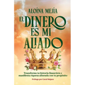 El Dinero Es Mi Aliado: Transforma tu historia financiera y manifiesta riqueza alineada con tu propósito