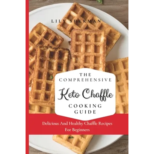 The Comprehensive KETO Chaffle Cooking Guide: Delicious And Healthy Chaffle Recipes For Beginners