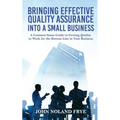 Bringing Effective Quality Assurance Into A Small Business: A common Sense Guide to Getting Quality to Work for the Bottom Line in Your Business