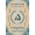 Stoicism for New Parents: Discover the power of mindfulness, self-control and inner strength in parenting with purpose and grace