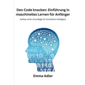 Den Code knacken: Einführung in maschinelles Lernen für Anfänger: Aufbau einer Grundlage für künstliche Intelligenz