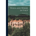 When and Where in Italy; a Passport to Yesterday for Readers and Travelers of Today