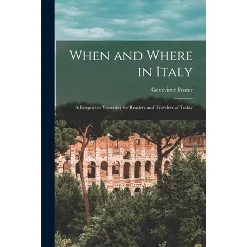 When and Where in Italy; a Passport to Yesterday for Readers and Travelers of Today