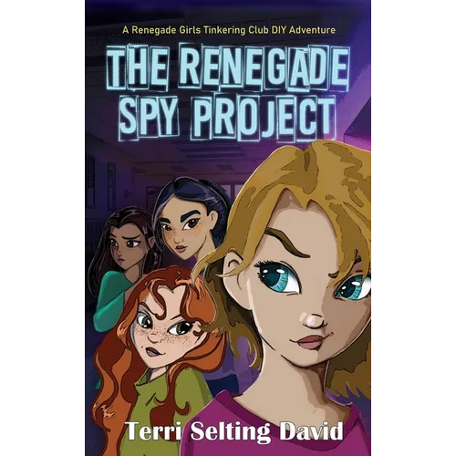 The Renegade Spy Project: Book One of the Renegade Girls Tinkering Club