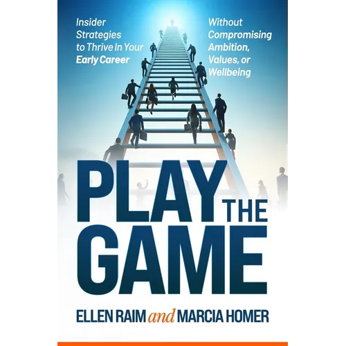 Play the Game: Insider Strategies to Thrive In Your Early Career Without Compromising Ambition, Values, or Wellbeing