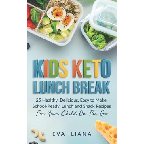 Keto Kids Lunch Break: 25 Healthy, Delicious, Easy To Make, Schoolready Lunch And Snack Recipes For Your Child On The Go