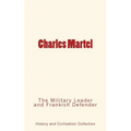 Charles Martel: the Military Leader and Frankish Defender