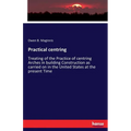 Practical centring: Treating of the Practice of centring Arches in building Construction as carried on in the United States at the present Time