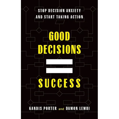 Good Decisions Equal Success: Stop Decision Anxiety and Start Taking Action