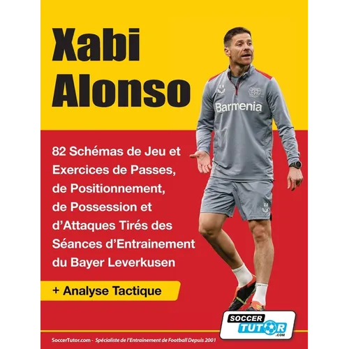 Xabi Alonso - 82 Schémas de Jeu et Exercices de Passes, de Positionnement, de Possession et d'Attaques Tirés des Séances d'Entrainement du Bayer Lever