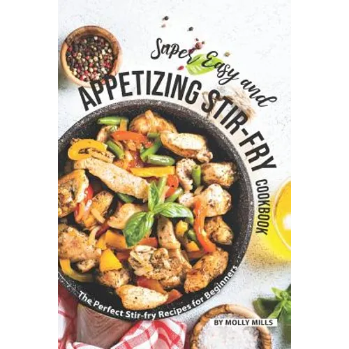 Super Easy and Appetizing Stir-fry Cookbook: The Perfect Stir-fry Recipes for Beginners