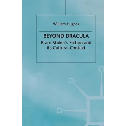 Beyond Dracula: Bram Stoker's Fiction and Its Cultural Context