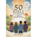50 Bible Stories For Gen Z Teens In A Modern World: Connecting The Youth of Digital Generation To The Lessons and Scriptures of Old and New Testaments