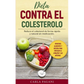 Dieta Contra El Colesterol: Reduce el colesterol de forma rápida y natural sin medicación. Remedios, alimentos y recetas para proteger el corazón