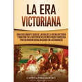 La Era Victoriana: Una Fascinante Guía de la Vida de la Reina Victoria y una Era en la Historia del Reino Unido Conocida por su Orden Social Basado en