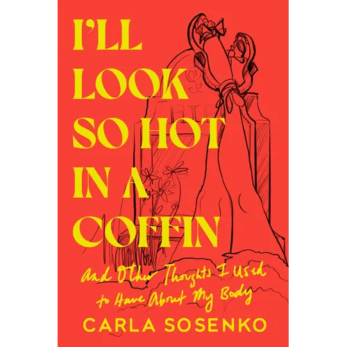 I'll Look So Hot in a Coffin: And Other Thoughts I Used to Have about My Body