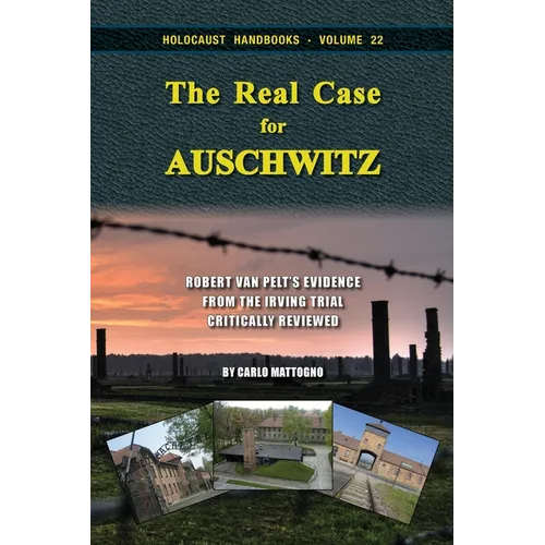 The Real Case for Auschwitz: Robert van Pelt's Evidence from the Irving Trial Critically Reviewed