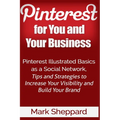 Pinterest for You and Your Business: Illustrated Basics of Pinterest as a Social Network, Tips and Strategies to Increase Your Visibility and Build Yo