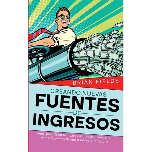 Creando Nuevas Fuentes de Ingresos: Ideas para Crear Multiples Fuentes de Dinero en tu Vida y Cubrir tus Gastos o Jubilarte Temprano