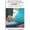 Embracing Pregnancy, Your Child, and Parenting: Your Guide Book to Learn How to Unlock the Secrets of Successful Parenting