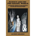 Science and the Pre-Adamic World: A scientific proof of the existence of God and the Multiverse