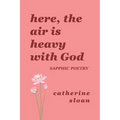 Here, The Air Is Heavy With God: a sapphic poetry collection on love, survival, and freedom