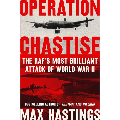 Operation Chastise: The RAF's Most Brilliant Attack of World War II