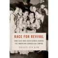 Race for Revival: How Cold War South Korea Shaped the American Evangelical Empire