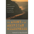 The Agony of an American Wilderness: Loggers, Environmentalists, and the Struggle for Control of a Forgotten Forest