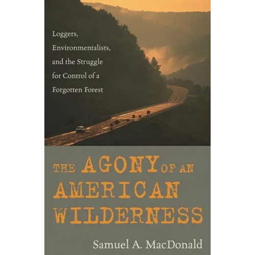 The Agony of an American Wilderness: Loggers, Environmentalists, and the Struggle for Control of a Forgotten Forest